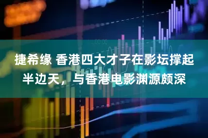 捷希缘 香港四大才子在影坛撑起半边天，与香港电影渊源颇深