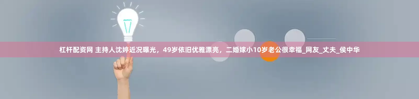 杠杆配资网 主持人沈婷近况曝光，49岁依旧优雅漂亮，二婚嫁小10岁老公很幸福_网友_丈夫_侯中华