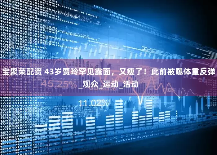 宝聚荣配资 43岁贾玲罕见露面，又瘦了！此前被曝体重反弹_观众_运动_活动