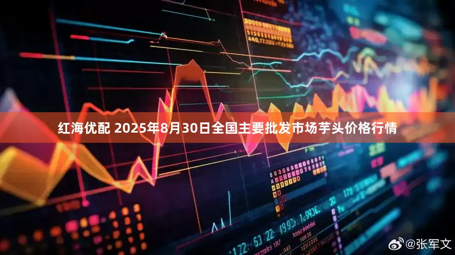 红海优配 2025年8月30日全国主要批发市场芋头价格行情