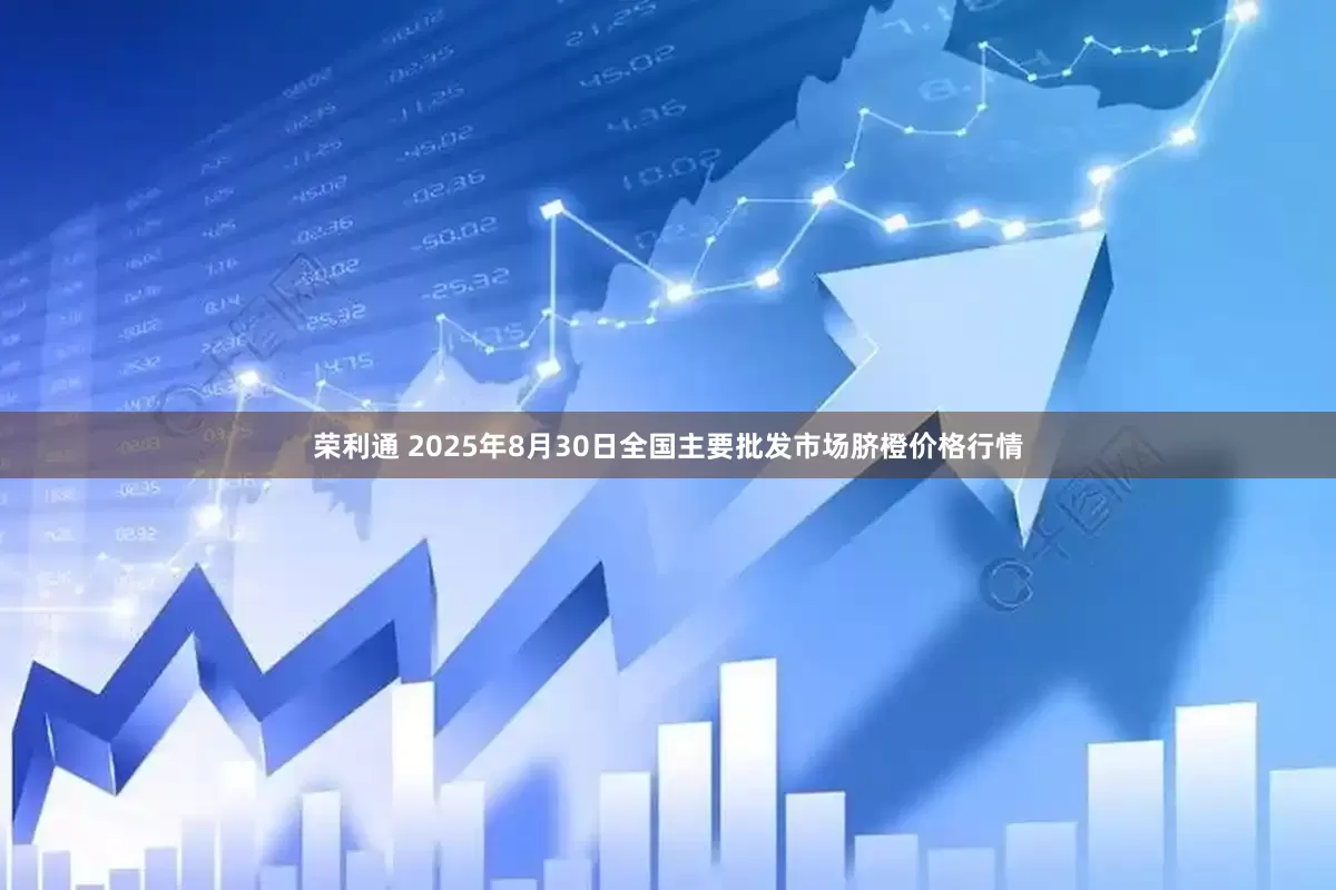 荣利通 2025年8月30日全国主要批发市场脐橙价格行情