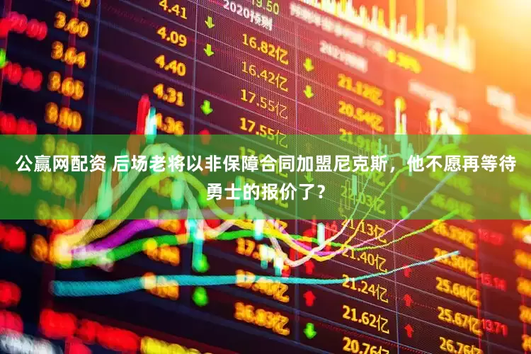 公赢网配资 后场老将以非保障合同加盟尼克斯，他不愿再等待勇士的报价了？
