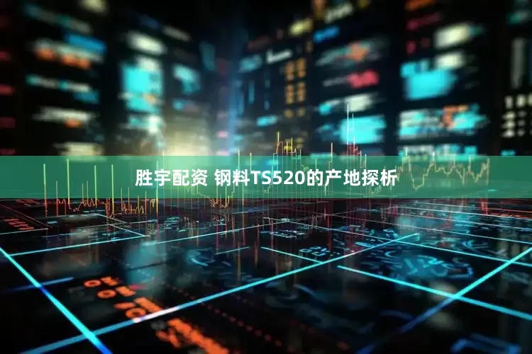 胜宇配资 钢料TS520的产地探析