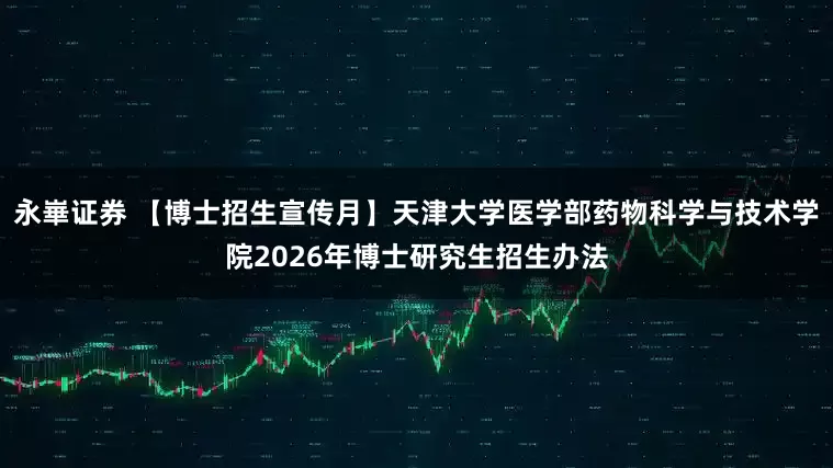 永崋证券 【博士招生宣传月】天津大学医学部药物科学与技术学院2026年博士研究生招生办法